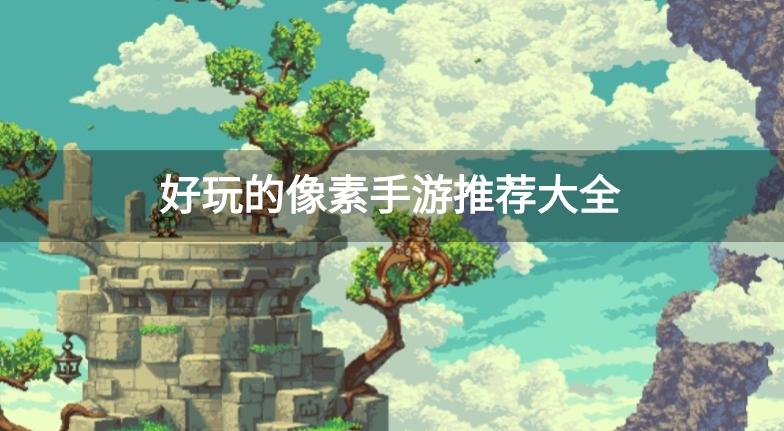 有什么好玩的手机像素游戏-好玩的像素手游推荐大全