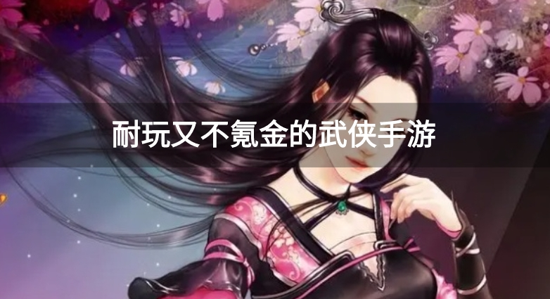 耐玩又不氪金的武侠手游