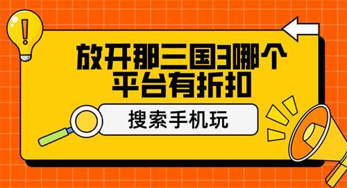 放开那三国3哪个平台有折扣-放开那三国3福利折扣平台推荐