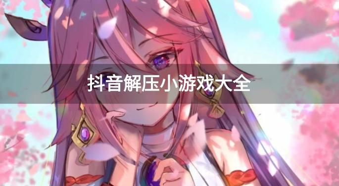 抖音上的解压游戏有哪些-抖音解压小游戏大全