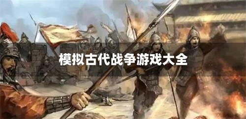 模拟古代战争游戏大全-古代战争模拟游戏推荐