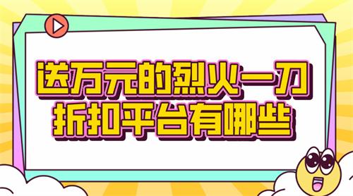 送万元的烈火一刀折扣平台有哪些-烈火一刀充值折扣平台合集