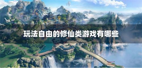 玩法自由的修仙类游戏有哪些-自由度很高的修仙游戏合集