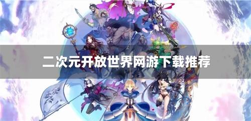 二次元开放世界网游下载推荐-二次元开放世界单机游戏有哪些