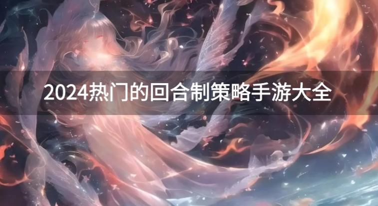 好玩的回合制策略游戏有哪些-2024热门的回合制策略手游大全