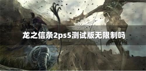 龙之信条2ps5测试版无限制吗