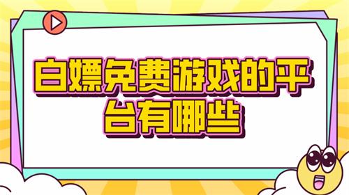 白嫖免费游戏的平台有哪些-白嫖游戏的游戏平台合集推荐