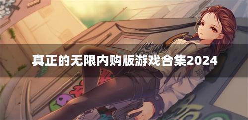 真正的无限内购版游戏合集2024-2024真正的无限内购手游有哪些