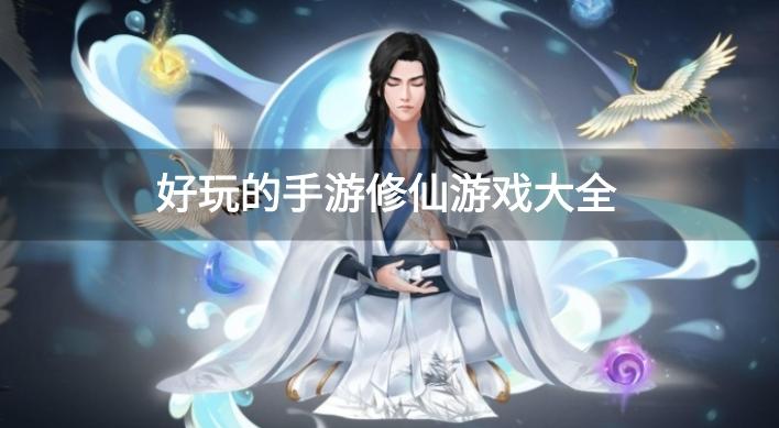 手机必玩的修仙游戏有哪些-好玩的手游修仙游戏大全