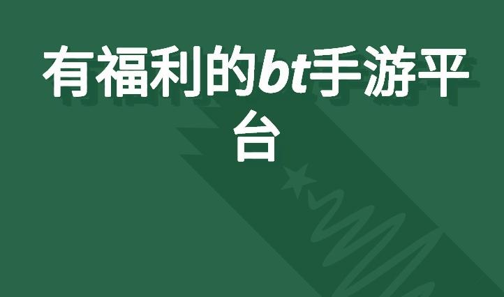 有什么手游平台带bt服的-有福利的bt手游平台