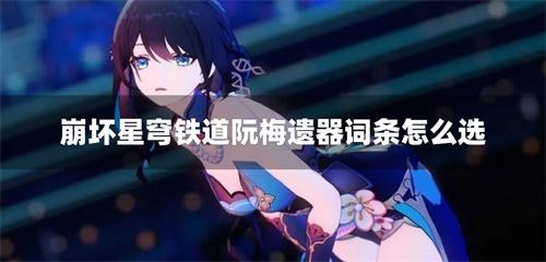 崩坏星穹铁道阮梅遗器词条怎么选