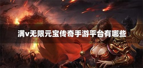 满v无限元宝传奇手游平台有哪些-上线送满v无限元宝的传奇游戏盒