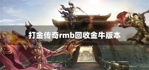 打金传奇rmb回收金牛版本-单职业打金传奇手游金牛版