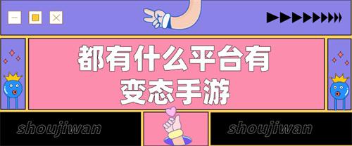 都有什么平台有变态手游-有变态手游的盒子软件推荐下载