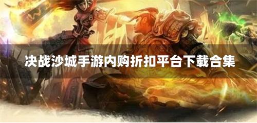 决战沙城打折平台是什么-决战沙城手游内购折扣平台下载合集