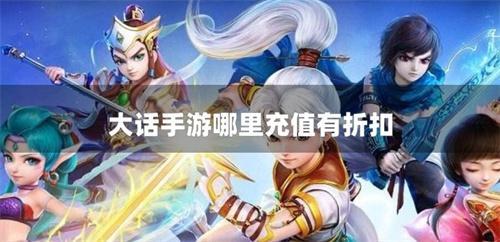 大话手游哪里充值有折扣-大话手游折扣多的渠道
