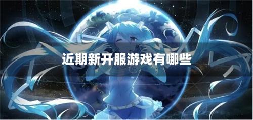 近期新开服游戏有哪些-近期开服新手游推荐