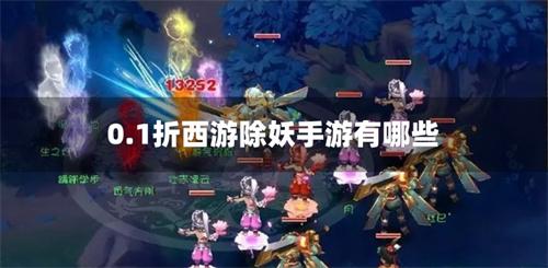 0.1折西游除妖手游有哪些-西游除妖手游0.1折游戏合集