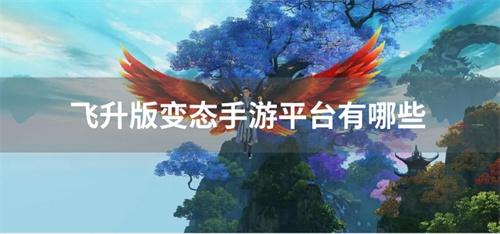 飞升版变态手游平台有哪些-飞升服变态手游下载平台大全