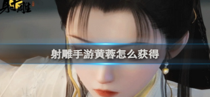 射雕手游黄蓉怎么获得-黄蓉获得方法