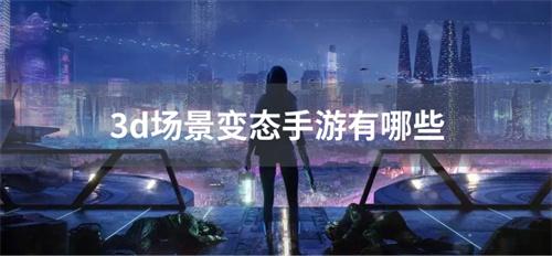 3d场景变态手游有哪些-3d场景游戏变态版合集
