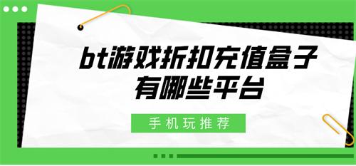 bt游戏折扣充值盒子有哪些平台-可用的bt游戏折扣充值平台