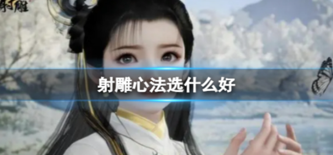 射雕手游心法怎么选择-心法选择介绍