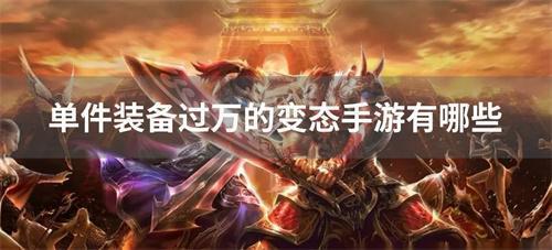 单件装备过万的变态手游有哪些-单件装备过万的手游变态版合集