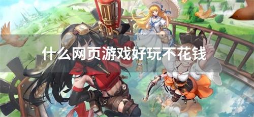 什么网页游戏好玩不花钱-不费钱的网页游戏推荐