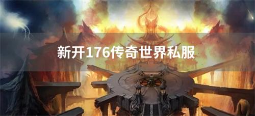 新开176传奇世界私服-传奇世界1.76版本新开私服