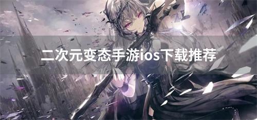 二次元变态苹果手游新版合集-二次元变态手游ios下载推荐