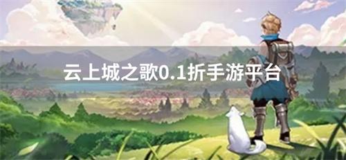 云上城之歌0.1折手游平台-云上城之歌1折充值折扣平台