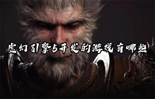 虚幻引擎5开发的游戏有哪些