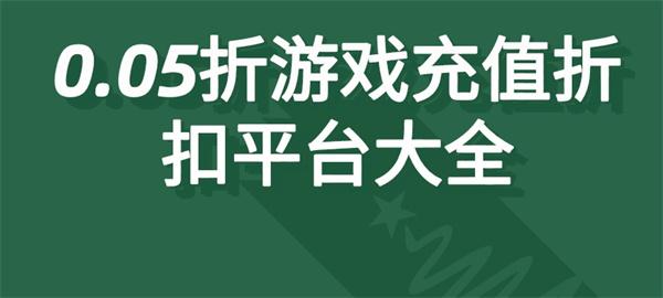 高福利0.05折游戏平台有哪些-0.05折游戏充值折扣平台大全