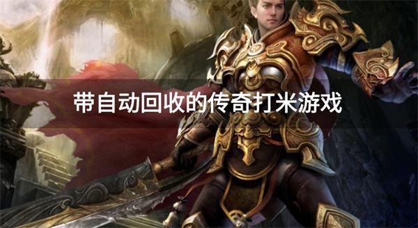 可以收米的传奇游戏有哪些-带自动回收的传奇打米游戏