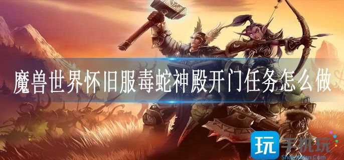 魔兽世界怀旧服毒蛇神殿开门任务怎么做