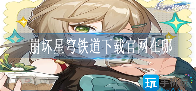 崩坏星穹铁道下载官网入口地址一览 崩坏星穹铁道下载官网入口地址一览