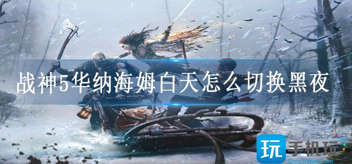 战神5华纳海姆白天怎么切换黑夜 战神5华纳海姆白天怎么切换黑夜