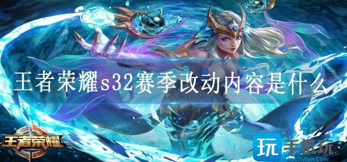 王者荣耀s32赛季改动内容是什么 王者荣耀s32赛季改动内容是什么