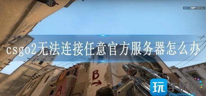 csgo2无法连接任意官方服务器怎么办