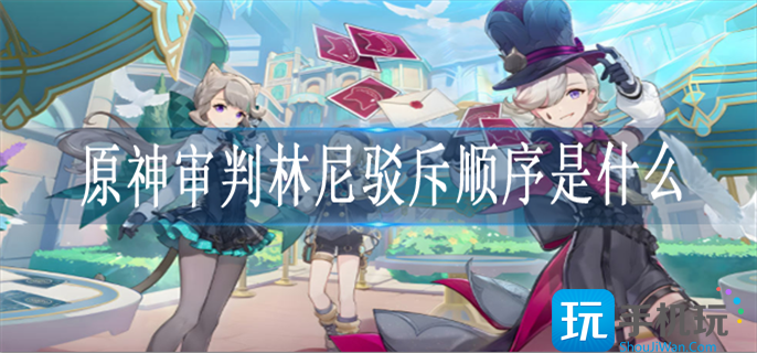 原神审判林尼驳斥顺序是什么 原神审判林尼驳斥顺序是什么