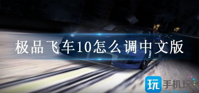 极品飞车10怎么调中文版 极品飞车10怎么调中文版