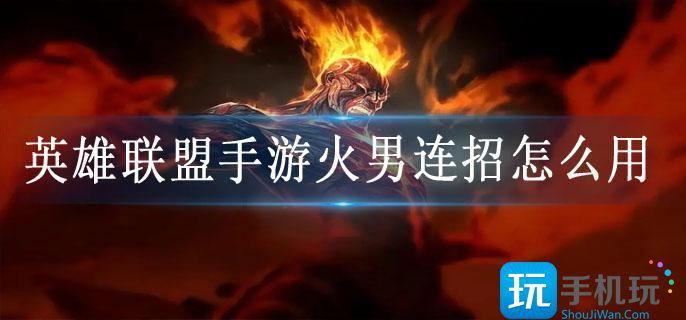 英雄联盟手游火男连招怎么用