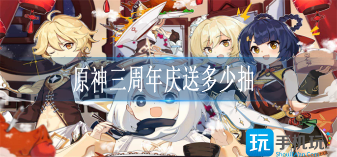 原神三周年庆送多少抽 原神三周年庆送多少抽