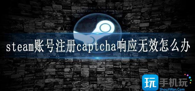 steam账号注册captcha响应无效怎么办