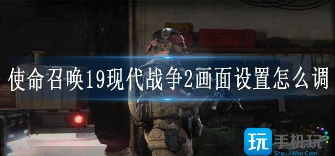 使命召唤19现代战争2画面设置怎么调