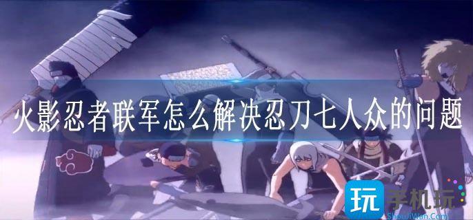 火影忍者联军解决忍刀七人众方法技巧