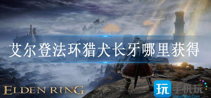 艾尔登法环猎犬长牙哪里获得