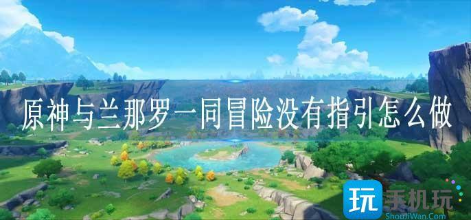 原神与兰那罗一同冒险没有指引怎么做
