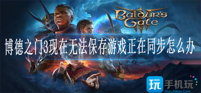 博德之门3现在无法保存游戏正在同步解决方法 博德之门3现在无法保存游戏正在同步解决方法